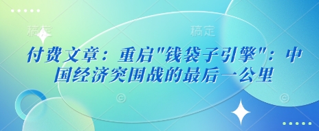 付费文章：重启”钱袋子引擎”：中国经济突围战的最后一公里-旺铺专家