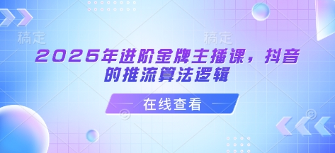2025年进阶金牌主播课，抖音的推流算法逻辑-旺铺专家