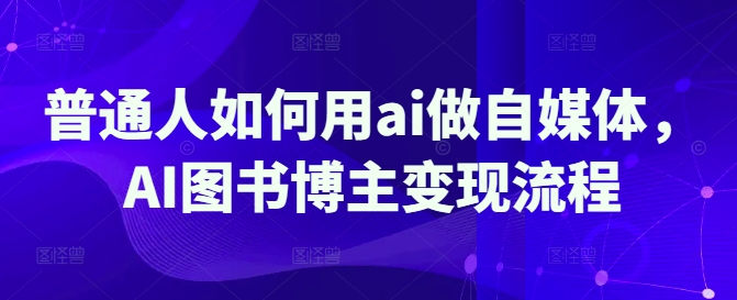 普通人如何用ai做自媒体，AI图书博主变现流程-旺铺专家