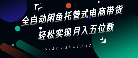 全自动闲鱼托管式电商带货，轻松实现月入五位数-旺铺专家