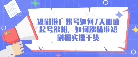 短剧推广账号如何7天迅速起号涨粉，如何涨精准短剧粉实操干货-旺铺专家