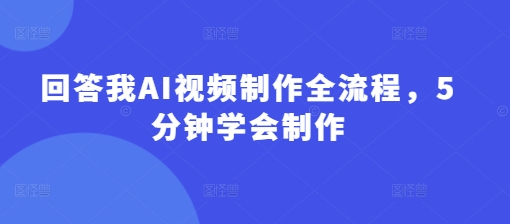 回答我AI视频制作全流程，5分钟学会制作-旺铺专家
