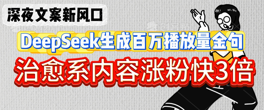 深夜文案新风口：DeepSeek生成百万播放量金句，治愈系内容涨粉快3倍-旺铺专家
