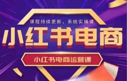 小红书电商运营实操课，​新手从0~1落地实操-旺铺专家