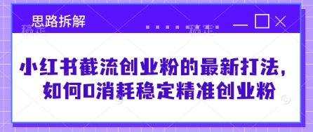 小红书截流创业粉的最新打法，如何0消耗稳定精准创业粉【思路拆解】-旺铺专家