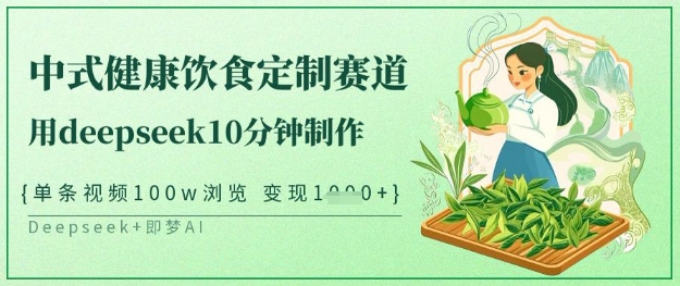爆火中式健康饮食定制赛道，用deepseek10分钟制作，单条视频100w浏览，单日变现多张-旺铺专家