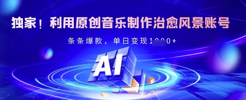独家！利用原创音乐制作治愈风景账号，条条爆款，单日变现多张-旺铺专家