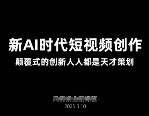 AI新时代短视频创作2025年3月新课，​颠覆式的创新人人都是天才策划-旺铺专家