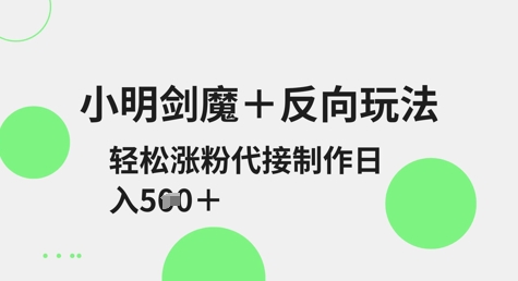 小明剑魔+反向玩法，轻松涨粉，可代接制作日入5张-旺铺专家