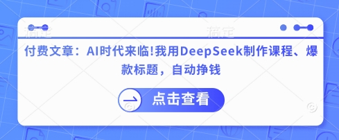 付费文章：AI时代来临！我用DeepSeek制作课程、爆款标题，自动挣钱-旺铺专家