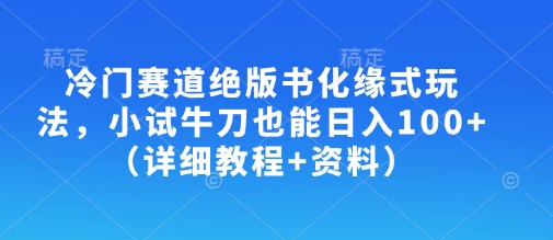冷门赛道绝版书化缘式玩法，小试牛刀也能日入100+（详细教程+资料）-旺铺专家