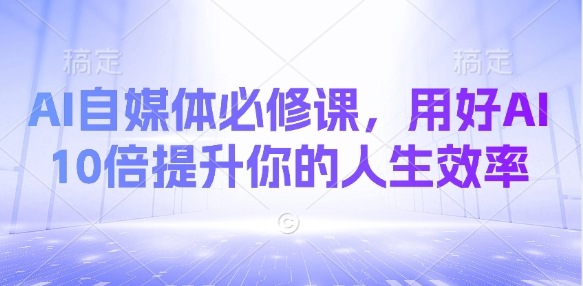 AI自媒体必修课，用好AI 10倍提升你的人生效率-旺铺专家