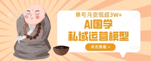 AI国学私域运营模型，单号月变现过W-旺铺专家