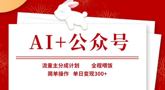 AI+公众号，流量主分成计划，全程喂饭，简单操作，单日变现3张+-旺铺专家