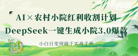 AI+农村小院红利收割：DeepSeek一键生成小院3.0爆款，小白日变现破千实战手册-旺铺专家