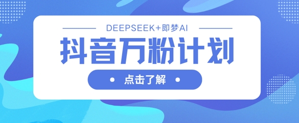 抖音万粉计划，利用DeepSeek+即梦AI生成视频，快速涨到万粉-旺铺专家