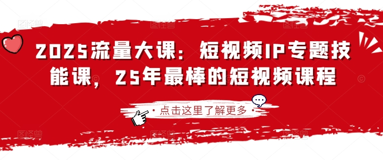 2025流量大课：短视频IP专题技能课，25年最棒的短视频课程-旺铺专家