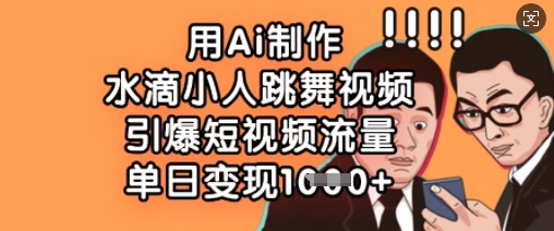 用Ai制作水滴小人跳舞视频，引爆短视频流量，单日变现数张-旺铺专家
