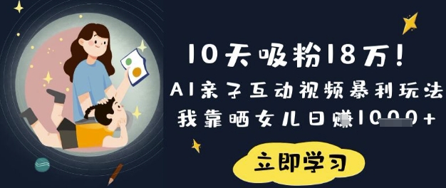 10天吸粉18W！AI亲子互动视频暴利玩法，我靠晒女儿日入数张-旺铺专家
