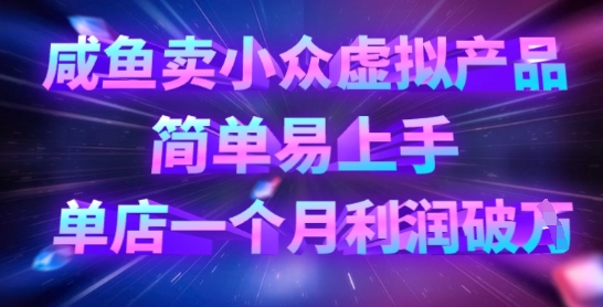 咸鱼卖小众虚拟产品，简单易上手，单店一个月利润破W-旺铺专家
