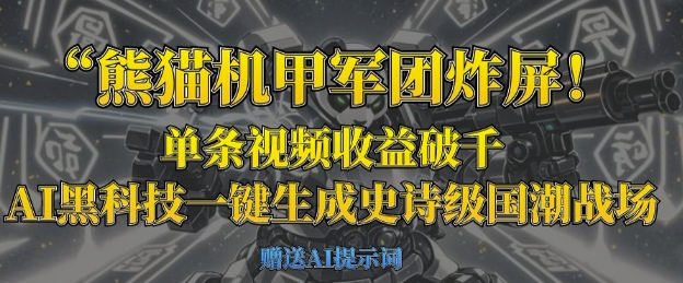 熊猫机甲军团炸屏，单条视频收益破千，AI黑科技一键生成史诗级国潮战场-旺铺专家