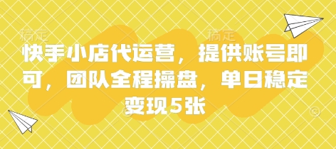 快手小店代运营，提供账号即可，团队全程操盘，单日稳定变现5张-旺铺专家