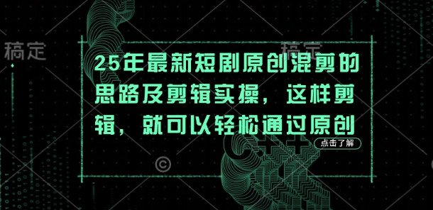 25年最新短剧原创混剪的思路及剪辑实操，这样剪辑，就可以轻松通过原创-旺铺专家