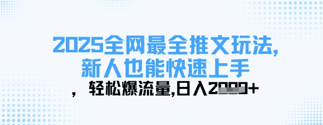 2025全网最全推文玩法，新人也能快速上手，轻松爆流量，日入多张-旺铺专家
