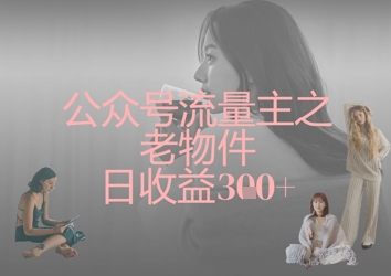 公众号流量主之老物件日收益300+-旺铺专家
