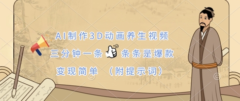 AI制作3D动画养生视频，三分钟一条，条条是爆款，变现简单(附提示词)-旺铺专家