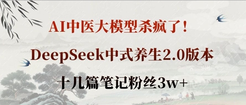 AI中医大模型杀疯了！DeepSeek中式养生2.0版本，十几篇笔记粉丝3w+-旺铺专家