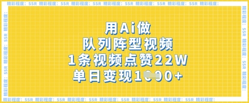用Ai做队列阵型视频，1条视频点赞22W，单日变现多张-旺铺专家