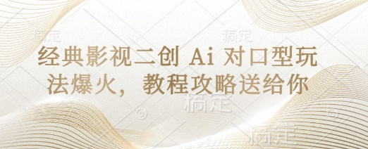 经典影视二创 Ai 对口型玩法爆火，教程攻略送给你-旺铺专家