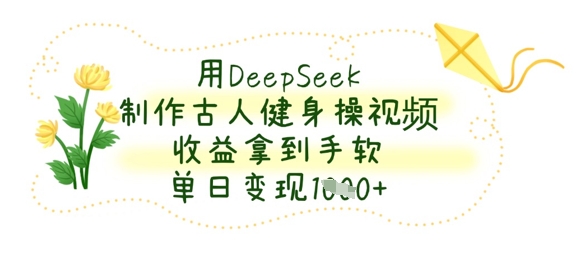 用DeepSeek制作古人健身操视频，收益拿到手软，单日变现数张-旺铺专家