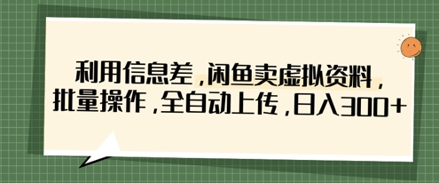 利用信息差，闲鱼卖虚拟资料，批量操作，全自动上传，日入3张-旺铺专家