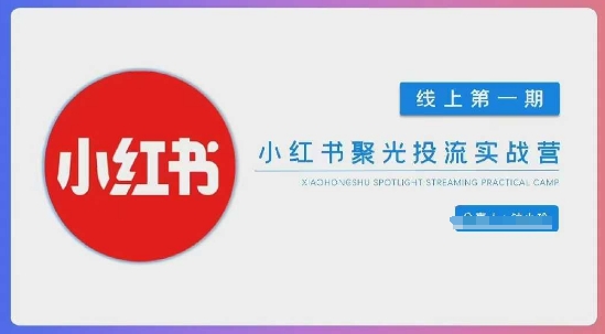 小红书聚光陪跑第一期，教你从0到1玩转小红书聚光投流，搭建小红书付费投流团队，更快的见到效果-旺铺专家