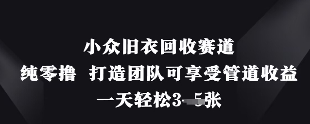 小众旧衣回收赛道，纯零撸 打造团队可享受管道收益，一天轻松3张-旺铺专家