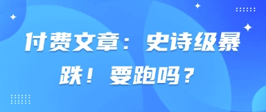 付费文章：史诗级暴跌！要跑吗？-旺铺专家