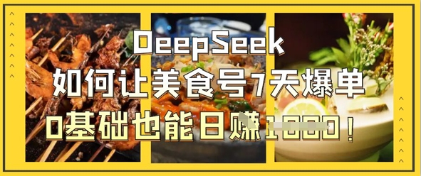 DeepSeek如何让美食号7天爆单，0基础也能日入1k-旺铺专家