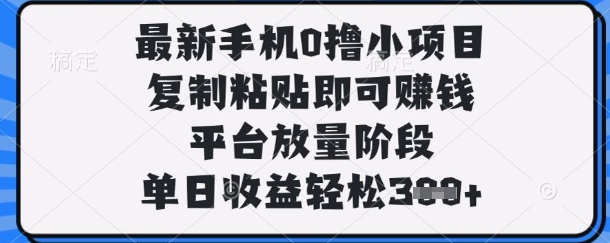 最新手机0撸小项目，复制粘贴即可挣钱，平台放量阶段，单日收益轻松3张+-旺铺专家