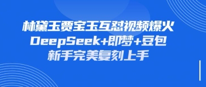 持续爆火的林黛玉贾宝玉互怼视频，比爽文还好看，利用DeepSeek+即梦+豆包就可以完美复刻-旺铺专家