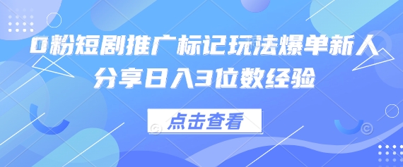0粉短剧推广标记玩法爆单新人分享日入3位数经验-旺铺专家