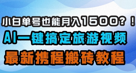 小白单号也能月入1500？AI一键搞定旅游视频，最新携程搬砖教程-旺铺专家