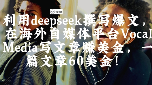 出海搞钱！利用deepseek撰写爆文，在海外自媒体平台Vocal Media写文章挣美金，一篇文章60刀-旺铺专家