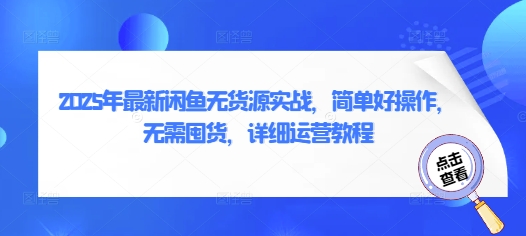 2025年最新闲鱼无货源实战，简单好操作，无需囤货，详细运营教程-旺铺专家