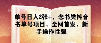 单号日入2张+，念书类抖音书单号项目，全网首发，新手操作性强-旺铺专家