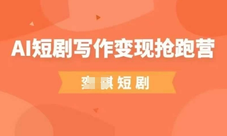 AI短剧写作变现抢跑营，门槛低，0基础，普通人做副业的绝佳机会-旺铺专家