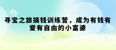 寻宝之旅搞钱训练营，成为有钱有爱有自由的小富婆-旺铺专家