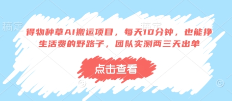 得物种草AI搬运项目，每天10分钟，也能挣生活费的野路子，团队实测两三天出单-旺铺专家