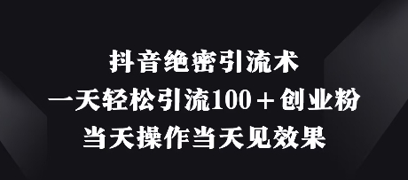 抖音绝密引流术，一天轻松引流100+创业粉，当天操作当天见效果-旺铺专家
